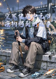 抖音小说空军佬在中元节夜钓遇到的诡事主角小林小孙全文小说免费阅读-二筒文学网