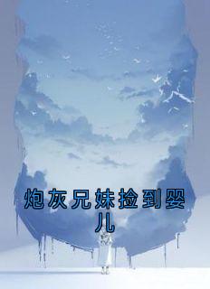 池颜周煜池茉主角小说炮灰兄妹捡到婴儿抖音文免费阅读全文-二筒文学网