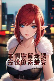 作者侠名写的军训教官是我去世的未婚夫小说大结局全章节阅读-二筒文学网