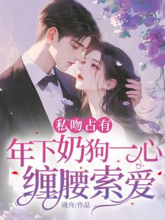 私吻占有，年下奶狗一心缠腰索爱by砚舟(商允心庄崇渊)未删节免费阅读