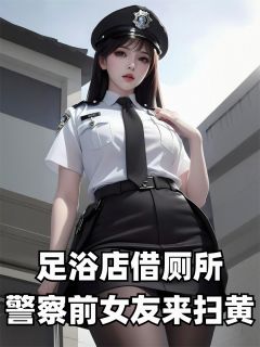 足浴店借厕所，警察前女友来扫黄(苏晴陈曦张彪)全文章节在线阅读-二筒文学网