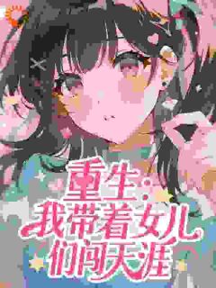 重生：我带着女儿们闯天涯小说百度云完整章节列表免费阅读-二筒文学网