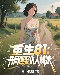 【重生81：开局迎娶仇人妹妹】小说在线阅读-重生81：开局迎娶仇人妹妹免费版目录阅读全文