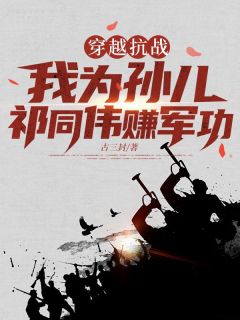 穿越抗战，我为孙儿祁同伟赚军功祁同伟祁振邦小说全文阅读