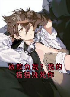 敢欺负我？我的猫猫挠死你（全本）沈苒沈云柔完整章节列表免费阅读