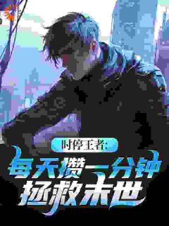 时停王者：每天攒一分钟拯救末世小说免费版阅读抖音热文