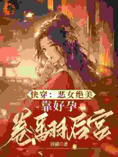 主角是阮清棠独孤渊的快穿：恶女绝美，靠好孕卷翻后宫抖音热门小说-二筒文学网