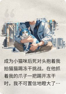 抖音爆款成为小猫咪被死对头捡走完整小说（全文阅读）