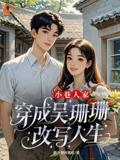 吴姗姗小军主角抖音小说小巷人家：穿成吴珊珊改写人生在线阅读