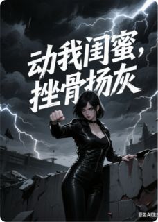 动我闺蜜，挫骨扬灰！(新书)小说_顾彦辰薇薇安安阅读