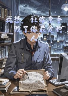 抖音爆款我想，让你亲手，毁了你最爱的人完整小说（全文阅读）-二筒文学网