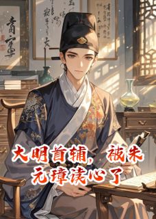 大明首辅，被朱元璋读心了小说(完结)-顾诚朱元璋无删减阅读-二筒文学网
