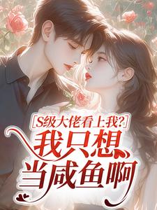 抖音爆款S级大佬看上我？我只想当咸鱼啊完整小说（全文阅读）-二筒文学网