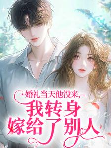 婚礼当天他没来，我转身嫁给了别人by淮夏小说完结版在线阅读