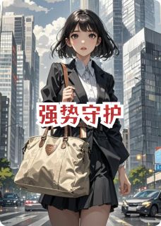 精品小说强势守护全文目录畅读