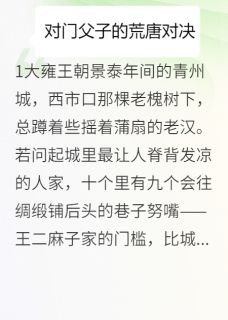 私藏读物大雍奇闻：对门父子的荒唐对决王二麻王小栓张寡妇完结版免费阅读