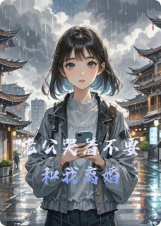 老公哭着不要和我离婚小说全章节目录阅读BY摸鱼的神233完结版阅读