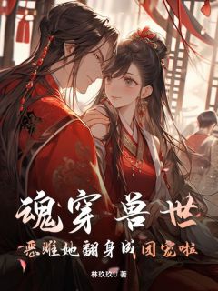 凌雪薇猫澜全章节阅读-魂穿兽世，恶雌她翻身成团宠啦全文分享阅读