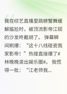 林晚晚江砚完整版直播翻车后：顶流影帝非要我负责全文最新阅读