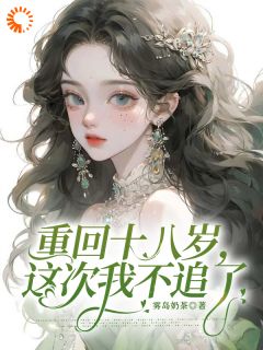 重回十八岁，这次我不追了(雾岛奶茶小说)小说最新章节-二筒文学网