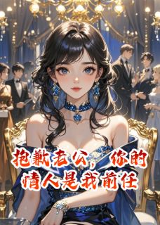 抱歉老公，你的情人是我前任小说百度云完整章节列表免费阅读-二筒文学网