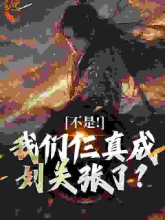 魂穿刘关张，诸侯们被整麻了快手热推关羽张飞刘备免费阅读