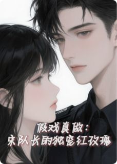 假戏真做：宋队长的独宠红玫瑰免费阅读全文，主角明筱宋津年小说完整版