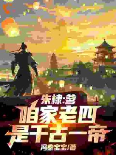 朱高爔朱棣主角的小说完结版朱棣：爹，咱家老四，是千古一帝全集-二筒文学网