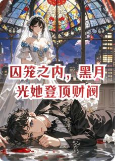 囚笼之内，黑月光她登顶财阀小说(完结)-顾晚晴柳芸无删减阅读