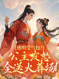 冰镇蜜瓜写的小说透明受气包？公主发怒全送火葬场！在线阅读