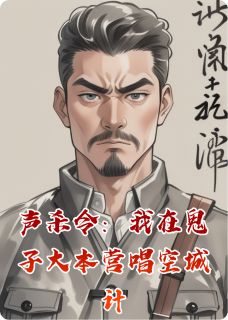 声杀令：我在鬼子大本营唱空城计by黑翼翼翼翼小说完结版在线阅读