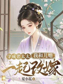 热门小说穿成老太太，我和儿媳一起改嫁完整版全文阅读