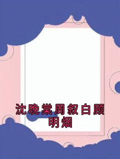 沈晚棠周叙白沈晚棠周叙白顾明烟完结版小说全文免费阅读