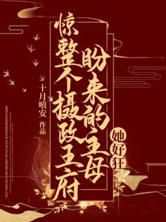 抖音惊！整个摄政王府盼来的主母她好狂txt小说阅读