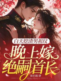 老书虫看了N遍的白天挖渣男祖坟，晚上嫁绝嗣首长最新章节