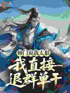 师门嫌我太狠辣，入朝堂后镇天下[抖音]小说-萧仁林怀古无删减阅读-二筒文学网