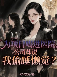 为项目喝进医院，公司却说我偷睡懒觉？最新章节 叶修远苏景行江诗予全文阅读