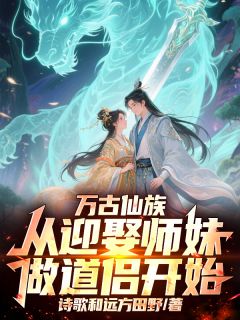 (热推新书)万古仙族：从迎娶师妹做道侣开始陈旭卜一凡无弹窗阅读