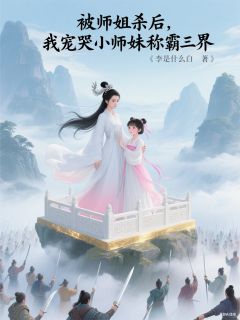 被师姐杀后我宠哭小师妹称霸三界(新书)小说_柳宝宝浅墨阅读