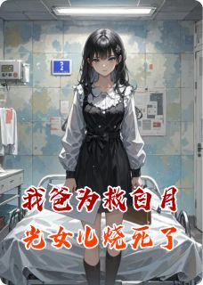 (独家)我爸为救白月光女儿烧死了林楚楚林晚晚沈国昌小说
