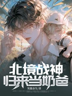 北境战神：归来当奶爸免费阅读全文，主角秦惜马超小说完整版