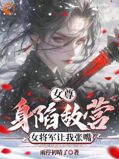 (抖音)女尊：身陷敌营，女将军让我张嘴沈清秦红绫小说免费全文阅读