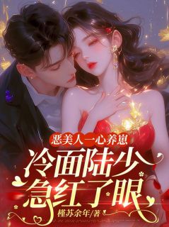 恶美人一心养崽，冷面陆少急红了眼(顾颜陆宇宏)小说全章节目录阅读