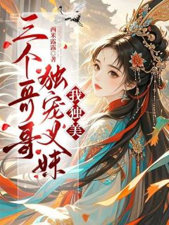 好文热推小说三个哥哥独宠义妹，我独美主角柳诗巧朱容景全文在线阅读-二筒文学网