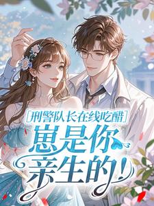 刑警队长在线吃醋：崽是你亲生的！(乌苏寒鸦小说)小说最新章节-二筒文学网