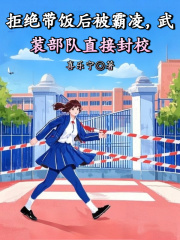 全章节小说拒绝带饭后被霸凌，武装部队直接封校木千最新阅读