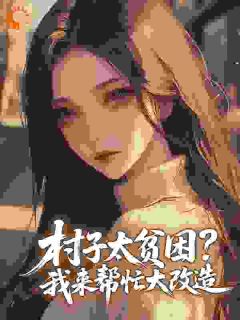 村子太贫困？我来帮忙大改造小说(完本)-林月舒陆怀南无错版阅读
