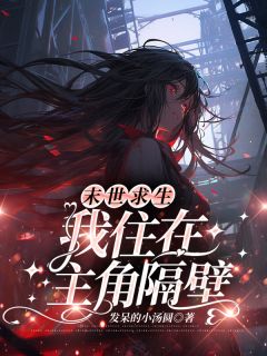 独家末世求生，我住在主角隔壁全本大结局小说阅读