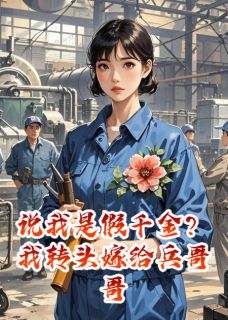 抖音小说说我是假千金？我转头嫁给兵哥哥，主角周晴陆长风张建军最后结局小说全文免费