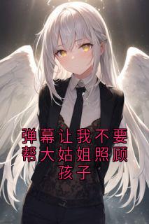 弹幕让我不要帮大姑姐照顾孩子【全章节】舒曼方启完结版免费阅读